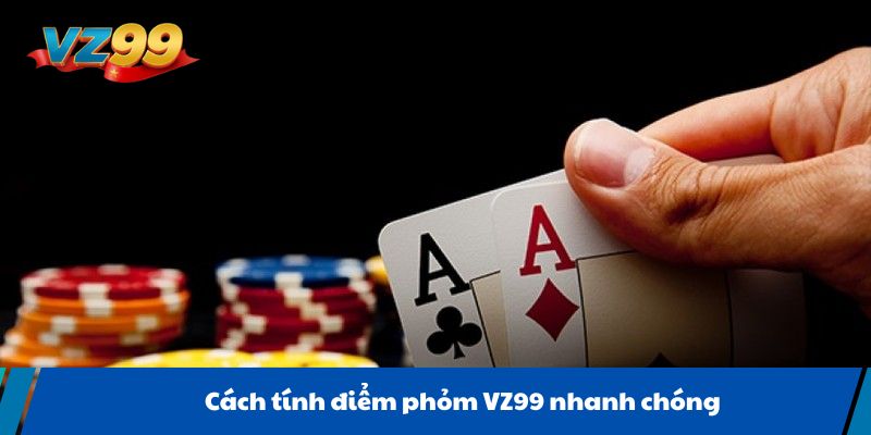 Cách tính điểm phỏm VZ99 nhanh chóng