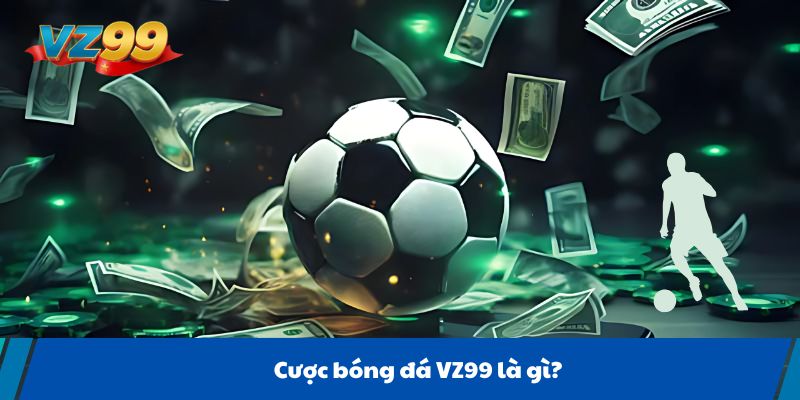 Cược bóng đá VZ99 là gì?