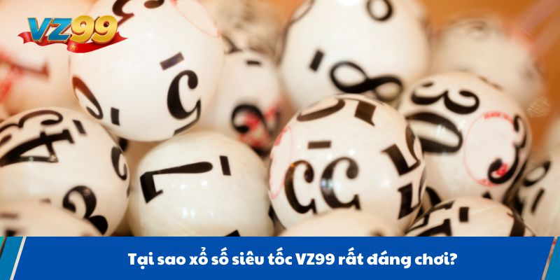 Tại sao xổ số siêu tốc VZ99 rất đáng chơi?