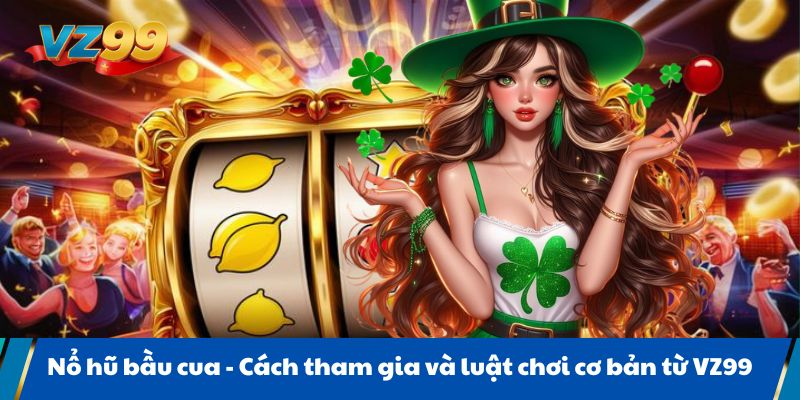Nổ hũ bầu cua - Cách tham gia và luật chơi cơ bản từ VZ99