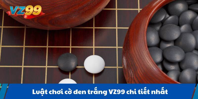 Luật chơi cờ đen trắng VZ99 chi tiết nhất